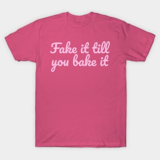 Fake it till you bake it T-Shirt